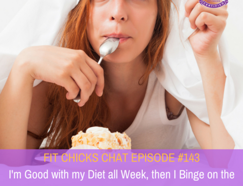 FIT CHICKS Chat Episode #143: I’m Good with my Diet all Week, then I Binge on the Weekends…..HELP!!!