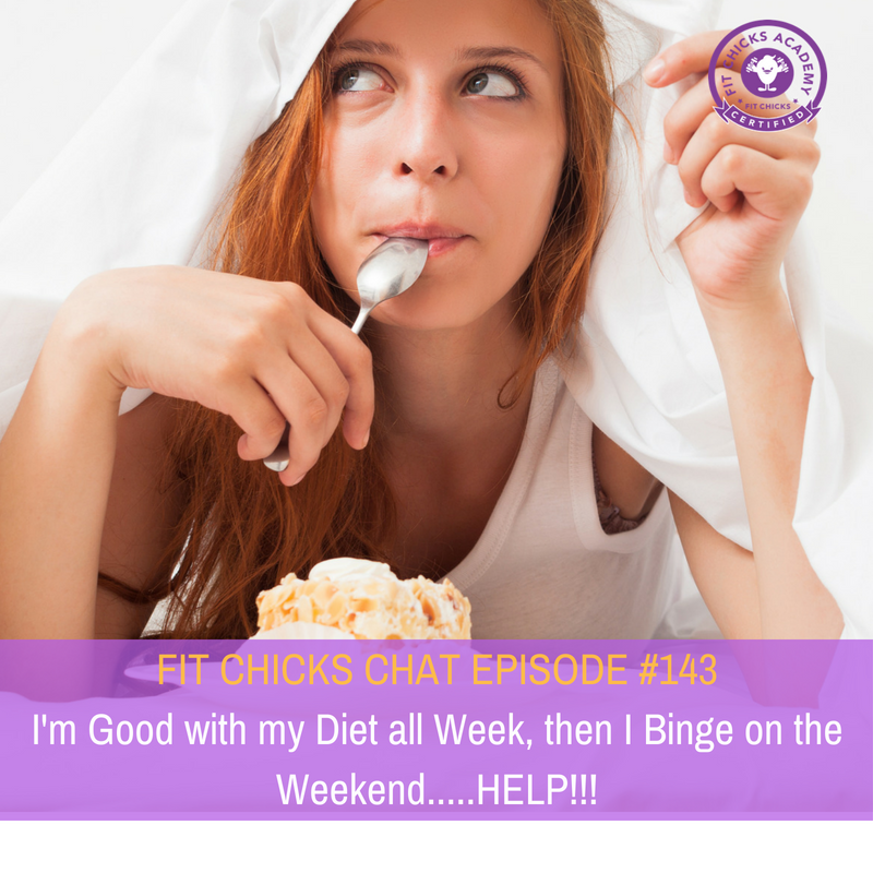 FIT CHICKS Chat Episode #143: I’m Good with my Diet all Week, then I Binge on the Weekends…..HELP!!!